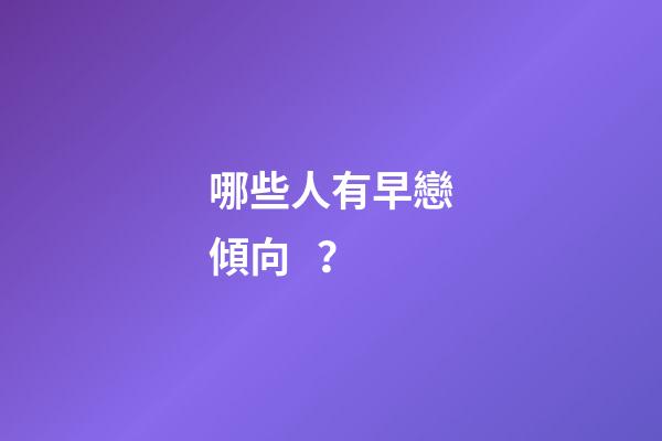 哪些人有早戀傾向？